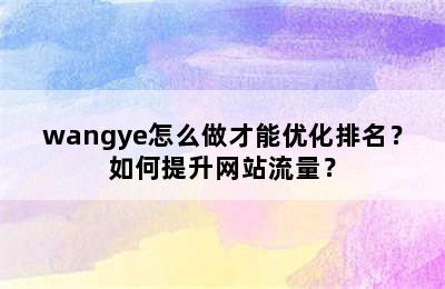 wangye怎么做才能优化排名？如何提升网站流量？