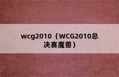 wcg2010（WCG2010总决赛魔兽）