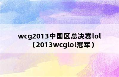 wcg2013中国区总决赛lol（2013wcglol冠军）