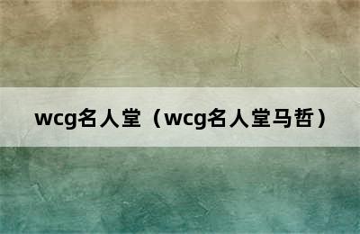 wcg名人堂（wcg名人堂马哲）