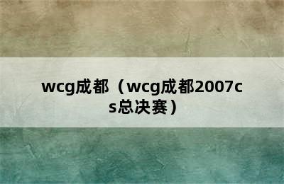 wcg成都（wcg成都2007cs总决赛）