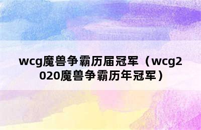 wcg魔兽争霸历届冠军（wcg2020魔兽争霸历年冠军）