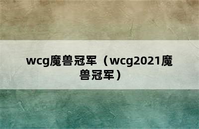 wcg魔兽冠军（wcg2021魔兽冠军）