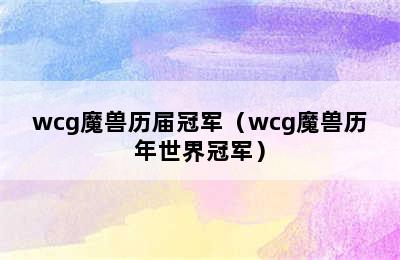 wcg魔兽历届冠军（wcg魔兽历年世界冠军）