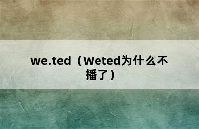 we.ted（Weted为什么不播了）