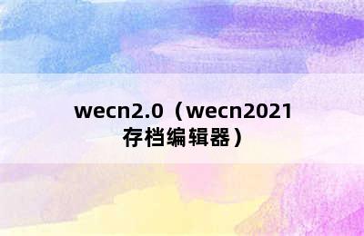 wecn2.0（wecn2021存档编辑器）