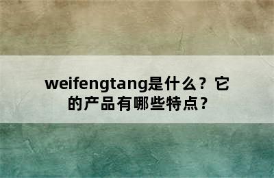 weifengtang是什么？它的产品有哪些特点？