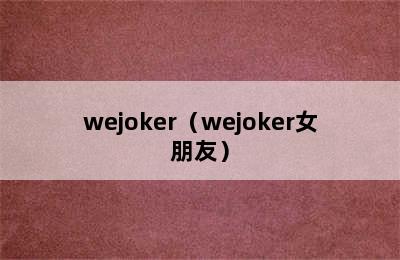 wejoker（wejoker女朋友）