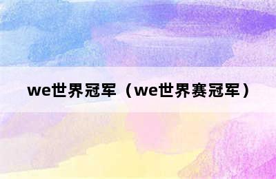 we世界冠军（we世界赛冠军）