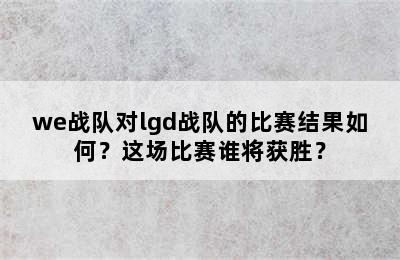 we战队对lgd战队的比赛结果如何？这场比赛谁将获胜？