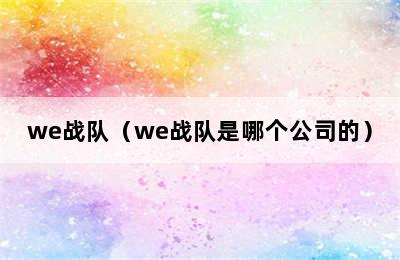 we战队（we战队是哪个公司的）