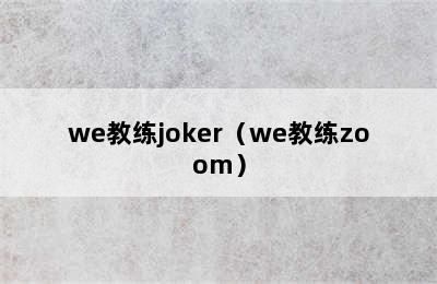 we教练joker（we教练zoom）