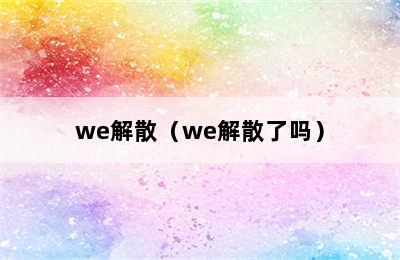 we解散（we解散了吗）