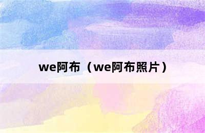 we阿布（we阿布照片）