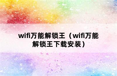 wifi万能解锁王（wifi万能解锁王下载安装）