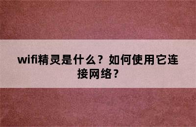 wifi精灵是什么？如何使用它连接网络？