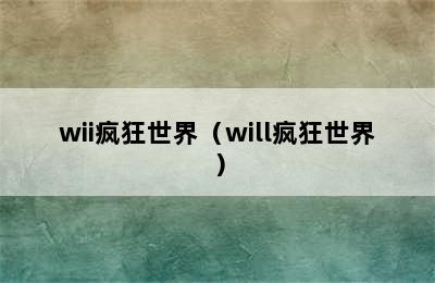 wii疯狂世界（will疯狂世界）