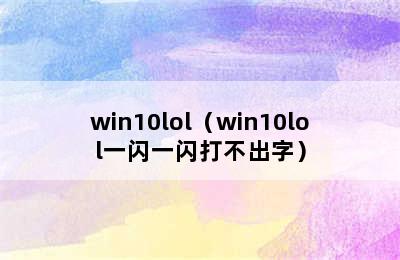 win10lol（win10lol一闪一闪打不出字）