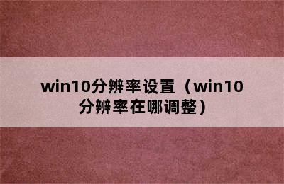 win10分辨率设置（win10分辨率在哪调整）