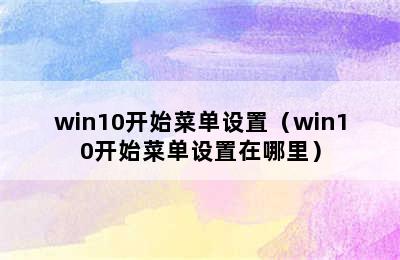 win10开始菜单设置（win10开始菜单设置在哪里）