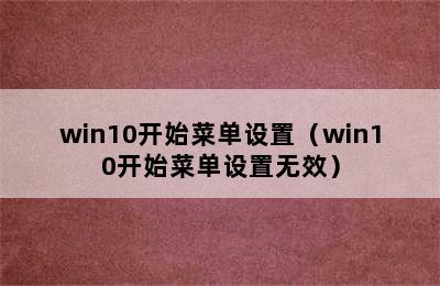 win10开始菜单设置（win10开始菜单设置无效）