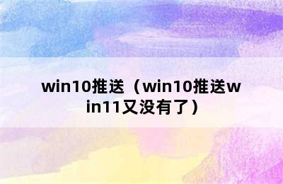 win10推送（win10推送win11又没有了）