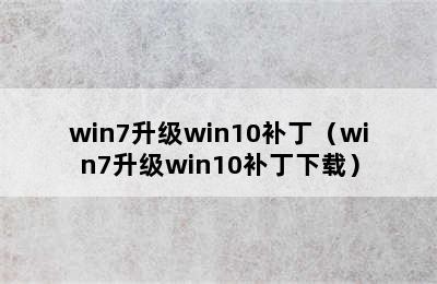 win7升级win10补丁（win7升级win10补丁下载）