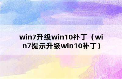 win7升级win10补丁（win7提示升级win10补丁）