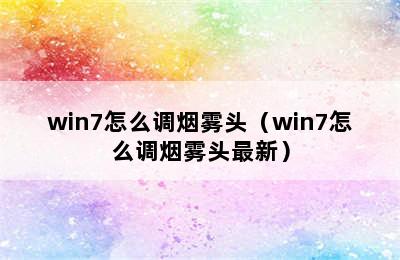 win7怎么调烟雾头（win7怎么调烟雾头最新）