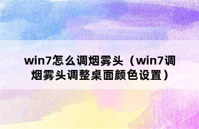 win7怎么调烟雾头（win7调烟雾头调整桌面颜色设置）