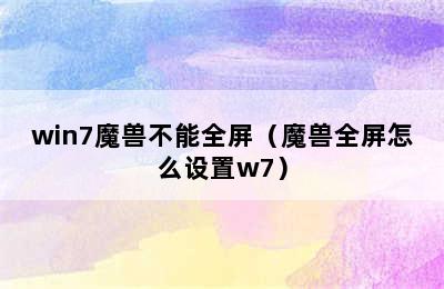 win7魔兽不能全屏（魔兽全屏怎么设置w7）