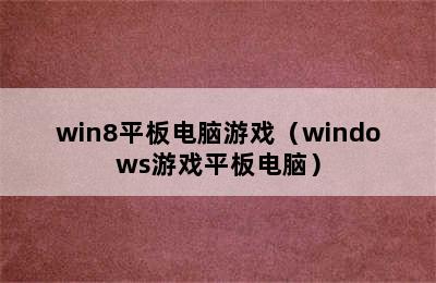 win8平板电脑游戏（windows游戏平板电脑）