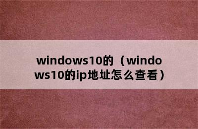 windows10的（windows10的ip地址怎么查看）