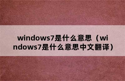 windows7是什么意思（windows7是什么意思中文翻译）