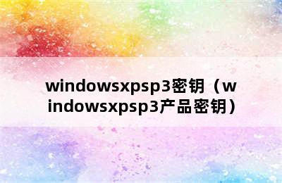 windowsxpsp3密钥（windowsxpsp3产品密钥）