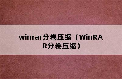 winrar分卷压缩（WinRAR分卷压缩）