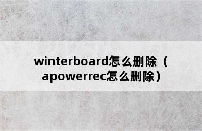 winterboard怎么删除（apowerrec怎么删除）