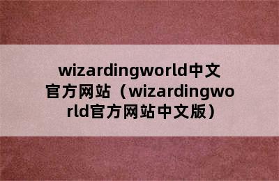 wizardingworld中文官方网站（wizardingworld官方网站中文版）