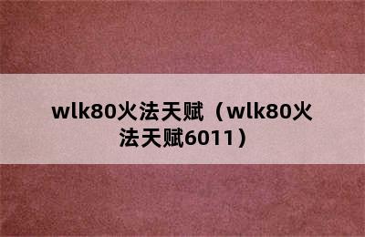 wlk80火法天赋（wlk80火法天赋6011）