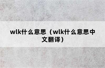 wlk什么意思（wlk什么意思中文翻译）