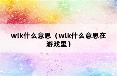 wlk什么意思（wlk什么意思在游戏里）