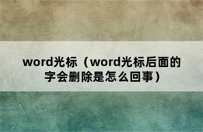 word光标（word光标后面的字会删除是怎么回事）