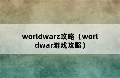 worldwarz攻略（worldwar游戏攻略）