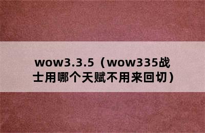 wow3.3.5（wow335战士用哪个天赋不用来回切）