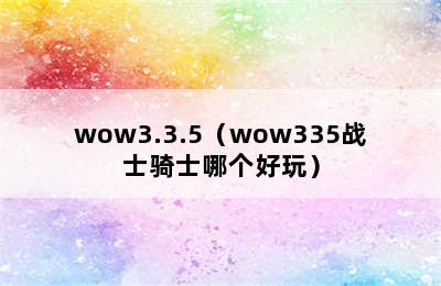 wow3.3.5（wow335战士骑士哪个好玩）