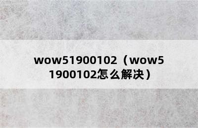 wow51900102（wow51900102怎么解决）