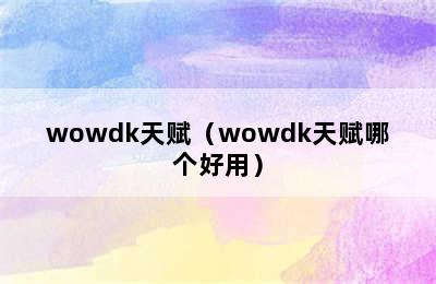 wowdk天赋（wowdk天赋哪个好用）