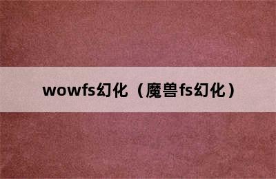 wowfs幻化（魔兽fs幻化）