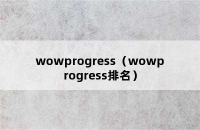 wowprogress（wowprogress排名）