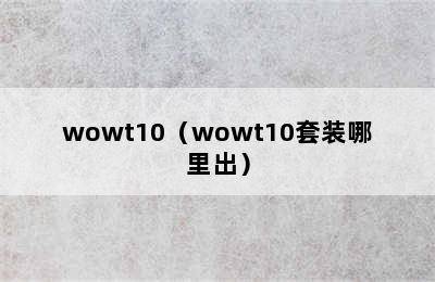 wowt10（wowt10套装哪里出）